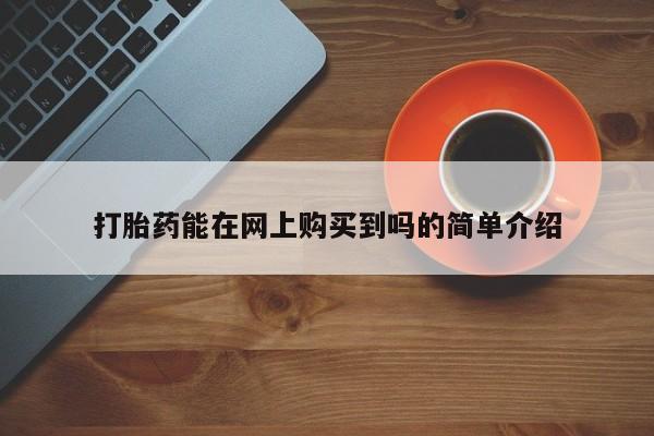缅甸私人打胎药哪里有打胎药能在网上购买到吗的简单介绍