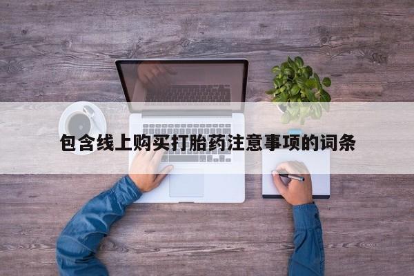 缅甸私人打胎药哪里有包含线上购买打胎药注意事项的词条