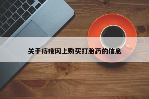 缅甸私人打胎药哪里有关于痔疮网上购买打胎药的信息