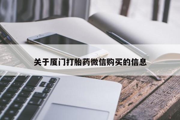 缅甸私人打胎药哪里有关于厦门打胎药微信购买的信息