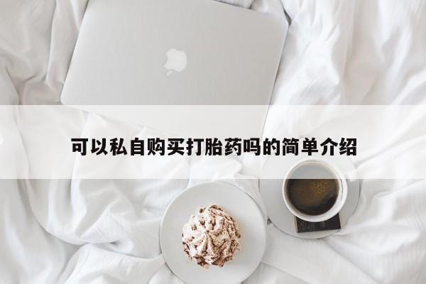 缅甸私人打胎药哪里有可以私自购买打胎药吗的简单介绍