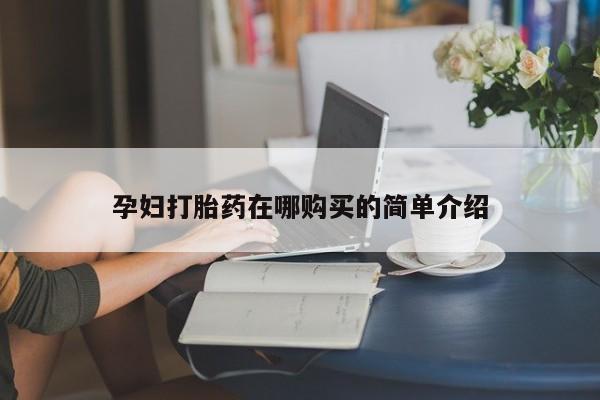 缅甸私人打胎药哪里有孕妇打胎药在哪购买的简单介绍