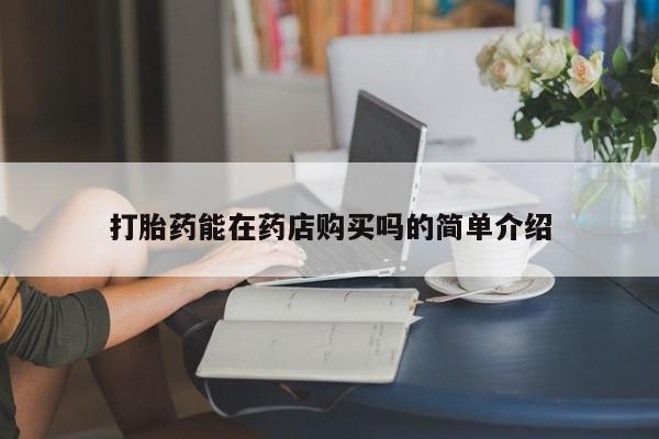 缅甸私人打胎药哪里有打胎药能在药店购买吗的简单介绍