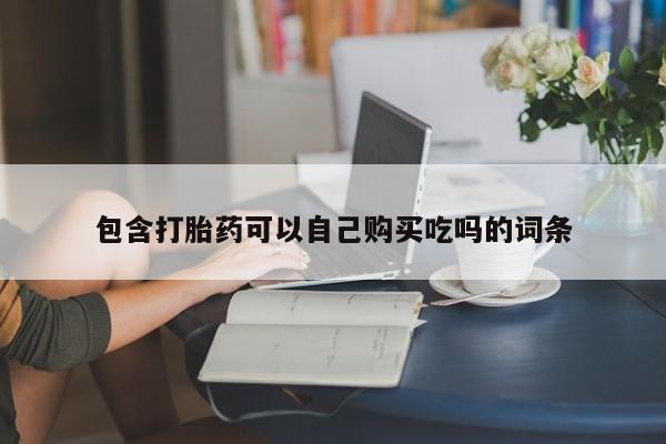 缅甸私人打胎药哪里有包含打胎药可以自己购买吃吗的词条