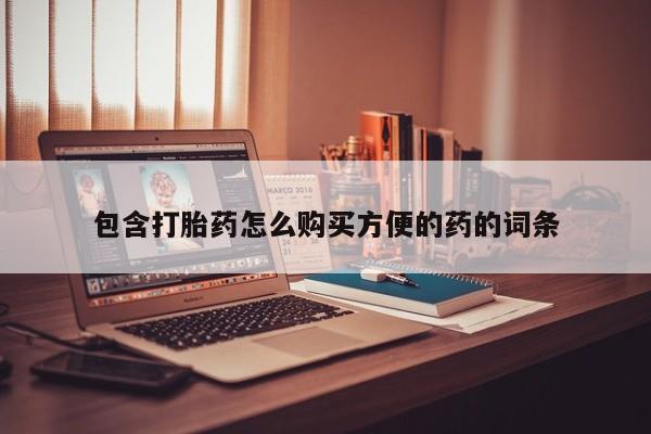 缅甸私人打胎药哪里有包含打胎药怎么购买方便的药的词条