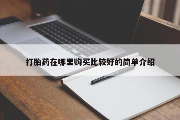缅甸私人打胎药哪里有打胎药在哪里购买比较好的简单介绍