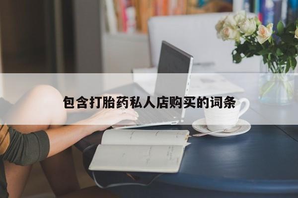 缅甸私人打胎药哪里有包含打胎药私人店购买的词条