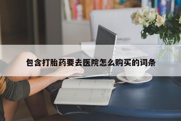 缅甸私人打胎药哪里有包含打胎药要去医院怎么购买的词条