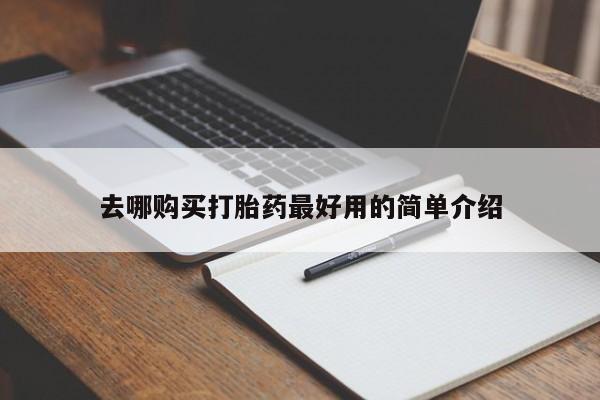 缅甸私人打胎药哪里有去哪购买打胎药最好用的简单介绍