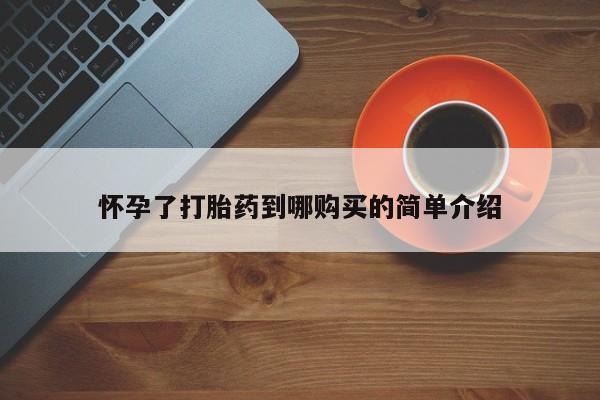 缅甸私人打胎药哪里有怀孕了打胎药到哪购买的简单介绍