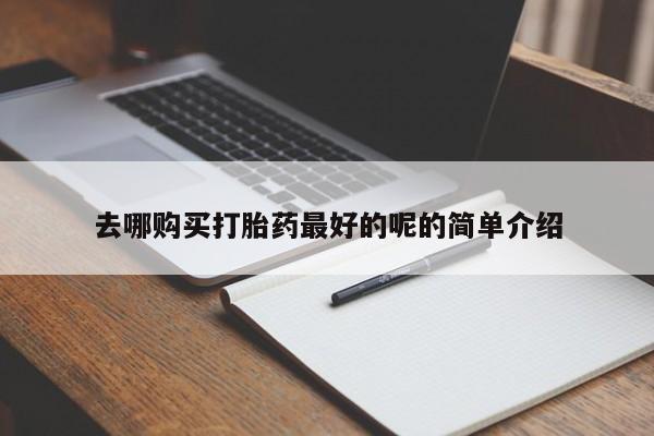 缅甸私人打胎药哪里有去哪购买打胎药最好的呢的简单介绍