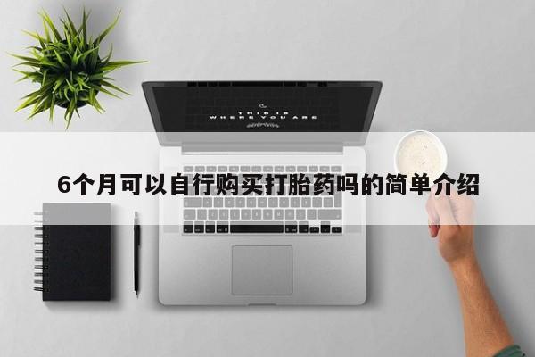 缅甸私人打胎药哪里有6个月可以自行购买打胎药吗的简单介绍