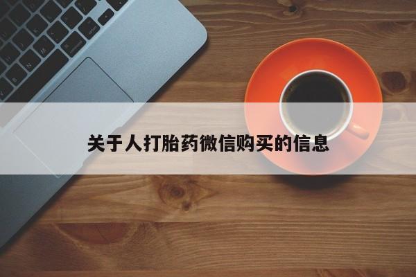 缅甸私人打胎药哪里有关于人打胎药微信购买的信息