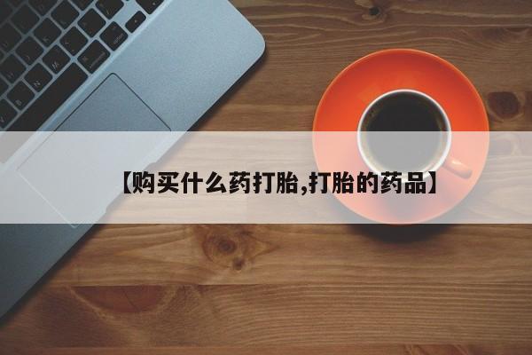 缅甸私人打胎药哪里有【购买什么药打胎,打胎的药品】