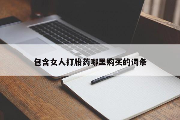 缅甸私人打胎药哪里有包含女人打胎药哪里购买的词条