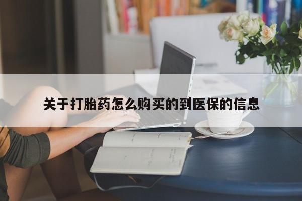 缅甸私人打胎药哪里有关于打胎药怎么购买的到医保的信息