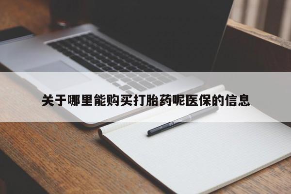 缅甸私人打胎药哪里有关于哪里能购买打胎药呢医保的信息